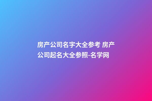 房产公司名字大全参考 房产公司起名大全参照-名学网-第1张-公司起名-玄机派